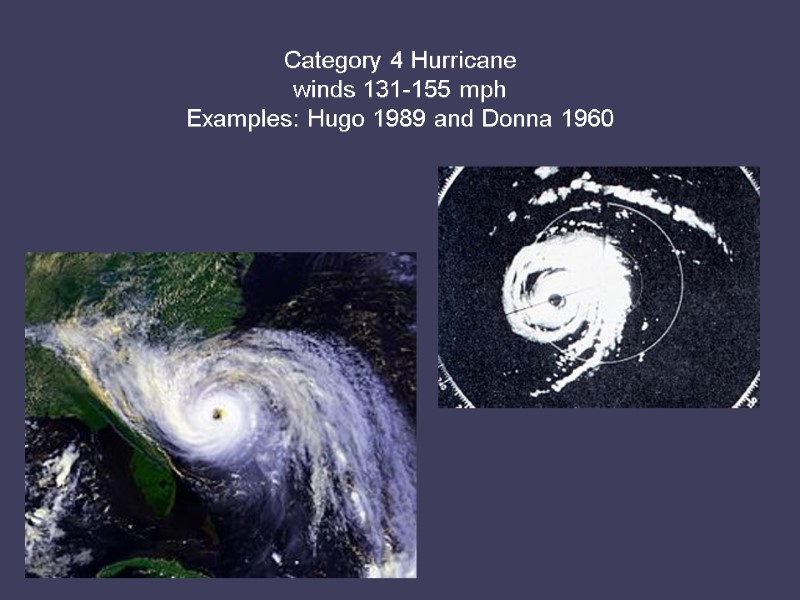 Category 4 Hurricane  winds 131-155 mph Examples: Hugo 1989 and Donna 1960